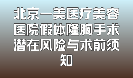 北京一美医疗美容医院假体隆胸手术潜在风险与术前须知