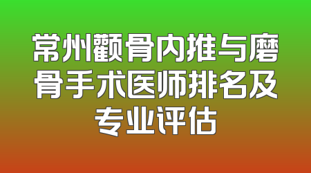 常州颧骨内推与磨骨手术医师排名及专业评估