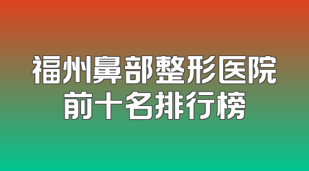 福州鼻部整形医院前十名排行榜