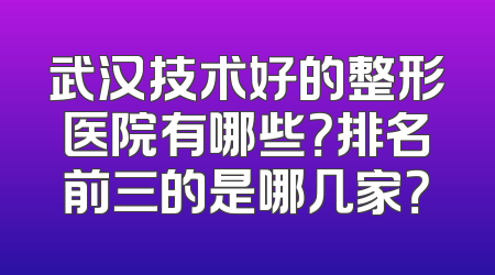 武汉技术好的整形医院有哪些？排名前三的是哪几家？