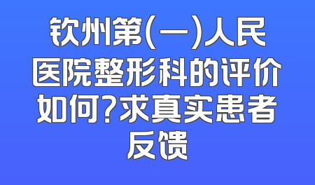 钦州第（一）人民医院整形科的评价如何？求真实患者反馈