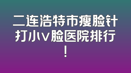 二连浩特市瘦脸针打小v脸医院排行！