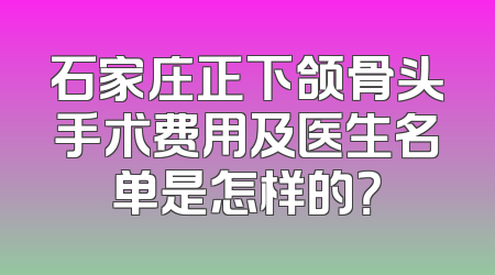 石家庄正下颌骨头手术费用及医生名单是怎样的？
