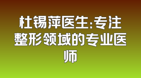 杜锡萍医生：专注整形领域的专业医师