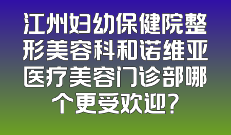 江州妇幼保健院整形美容科和诺维亚医疗美容门诊部哪个更受欢迎？