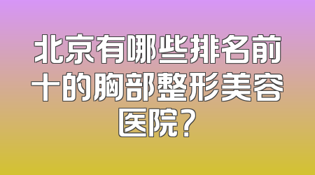 北京有哪些排名前十的胸部整形美容医院？