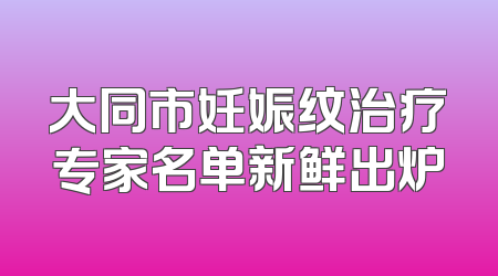 大同市妊娠纹治疗专家名单新鲜出炉