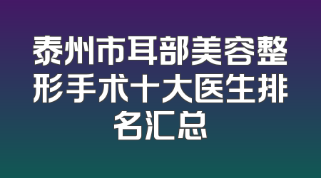 泰州市耳部美容整形手术十大医生排名汇总