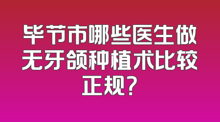 毕节市哪些医生做无牙颌种植术比较正规？