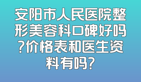安阳市人民医院整形美容科口碑好吗？价格表和医生资料有吗？