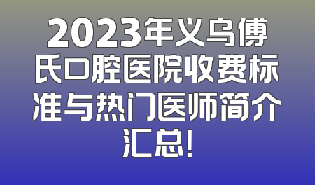 2023年义乌傅氏口腔医院收费标准与热门医师简介汇总！
