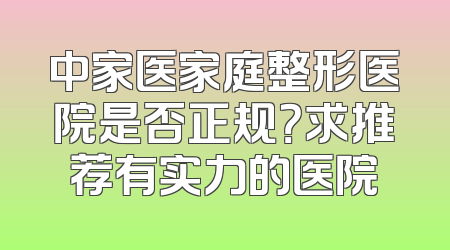 中家医家庭整形医院是否正规？求推荐有实力的医院