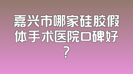 嘉兴市哪家硅胶假体手术医院口碑好？