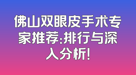佛山双眼皮手术专家推荐：排行与深入分析！
