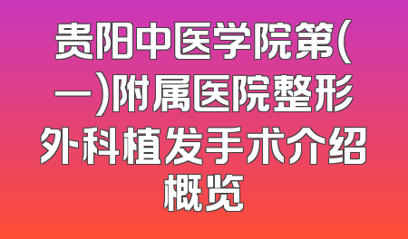 贵阳中医学院第（一）附属医院整形外科植发手术介绍概览