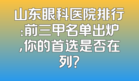 山东眼科医院排行：前三甲名单出炉，你的首选是否在列？