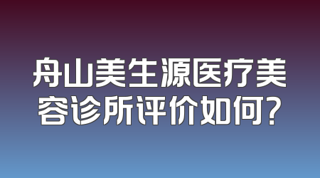 舟山美生源医疗美容诊所评价如何？