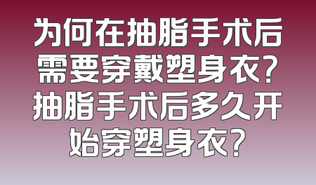 为何在抽脂手术后需要穿戴塑身衣？抽脂手术后多久开始穿塑身衣？