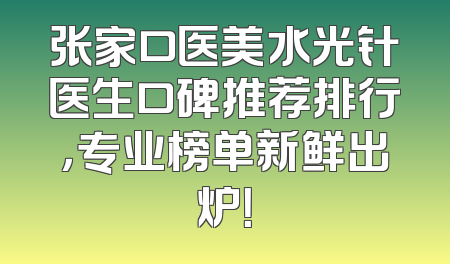 张家口医美水光针医生口碑推荐排行，专业榜单新鲜出炉！