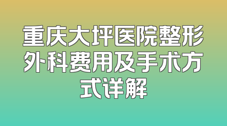 重庆大坪医院整形外科费用及手术方式详解