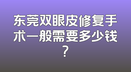东莞双眼皮修复手术一般需要多少钱？
