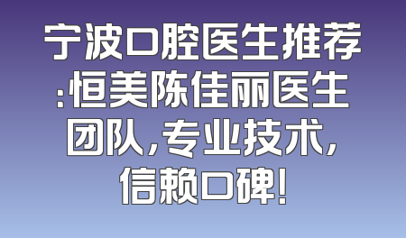 宁波口腔医生推荐：恒美陈佳丽医生团队，专业技术，信赖口碑！