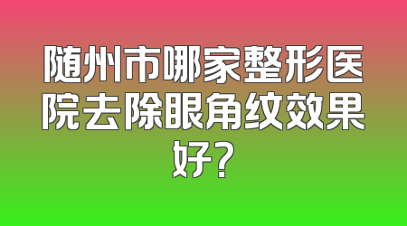 随州市哪家整形医院去除眼角纹效果好？