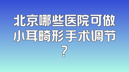 北京哪些医院可做小耳畸形手术调节？