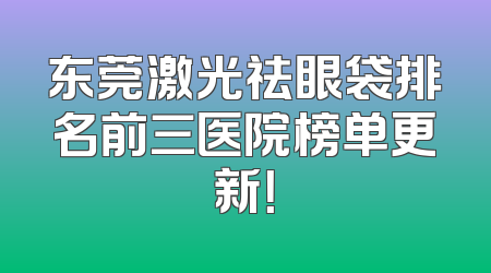 东莞激光祛眼袋排名前三医院榜单更新！