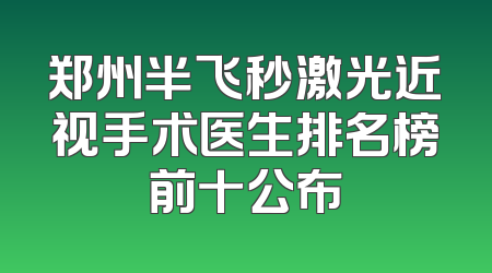 郑州半飞秒激光近视手术医生排名榜前十公布
