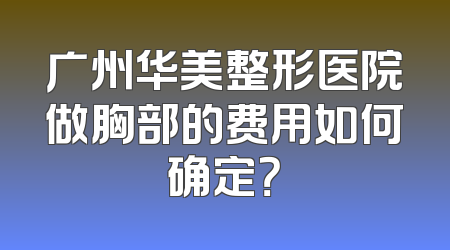 广州华美整形医院做胸部的费用如何确定？