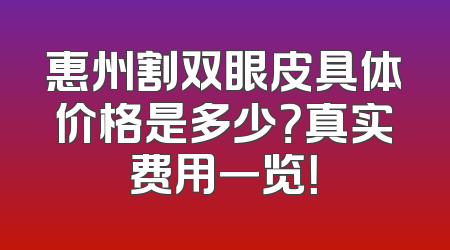 惠州割双眼皮具体价格是多少？真实费用一览！