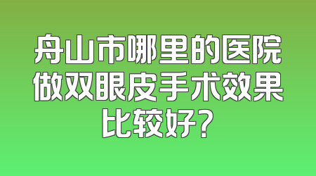 舟山市哪里的医院做双眼皮手术效果比较好？