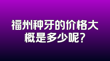 福州种牙的价格大概是多少呢？