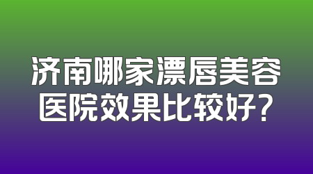 济南哪家漂唇美容医院效果比较好？