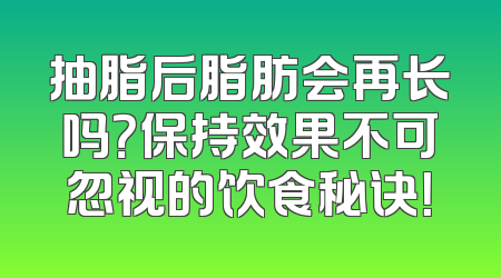 抽脂后脂肪会再长吗？保持效果不可忽视的饮食秘诀！