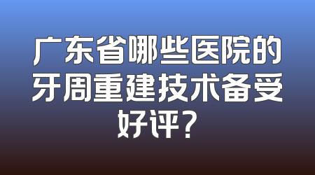 广东省哪些医院的牙周重建技术备受好评？