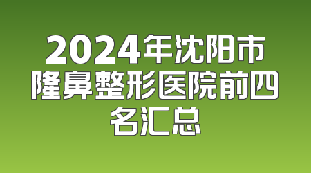 2024年沈阳市隆鼻整形医院前四名汇总