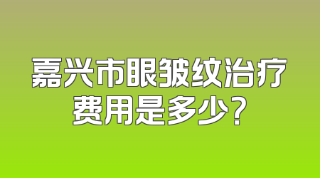 嘉兴市眼皱纹治疗费用是多少？