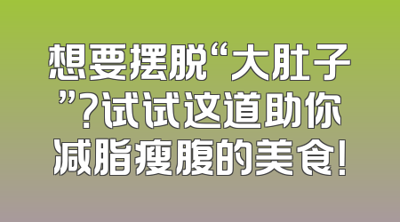 想要摆脱“大肚子”？试试这道助你减脂瘦腹的美食！