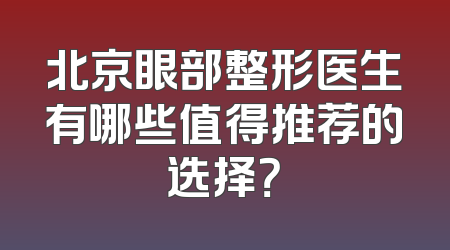 北京眼部整形医生有哪些值得推荐的选择？