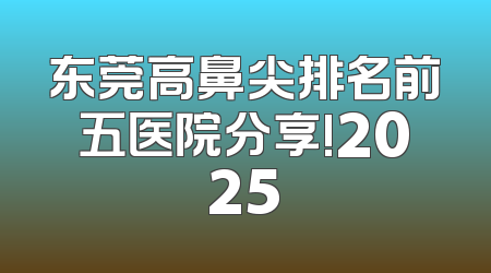 东莞高鼻尖排名前五医院分享!2025
