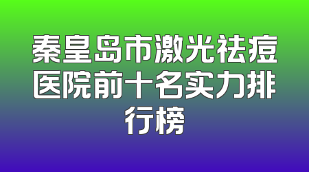 秦皇岛市激光祛痘医院前十名实力排行榜