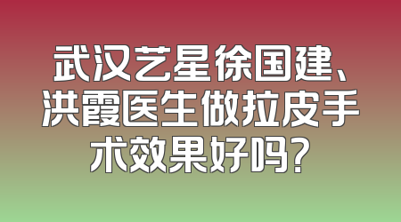 武汉艺星徐国建、洪霞医生做拉皮手术效果好吗？