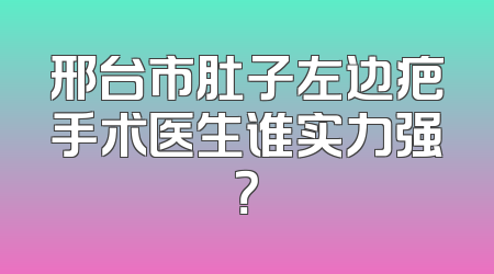 邢台市肚子左边疤手术医生谁实力强？