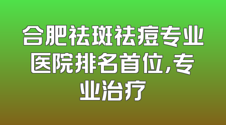 合肥祛斑祛痘专业医院排名首位，专业治疗