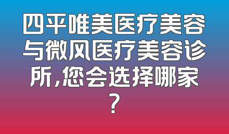 四平唯美医疗美容与微风医疗美容诊所，您会选择哪家？