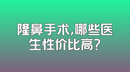 隆鼻手术，哪些医生性价比高？