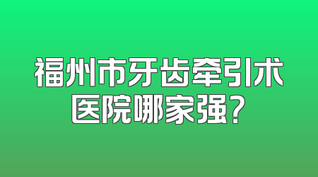 福州市牙齿牵引术医院哪家强？