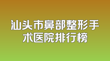 汕头市鼻部整形手术医院排行榜